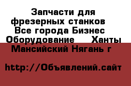 Запчасти для фрезерных станков. - Все города Бизнес » Оборудование   . Ханты-Мансийский,Нягань г.